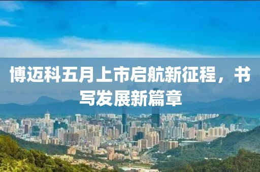博迈科五月上市启航新征程，书写发展新篇章
