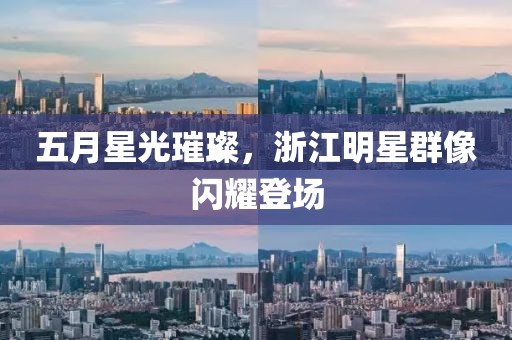 五月星光璀璨，浙江明星群像闪耀登场