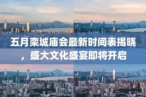 五月栾城庙会最新时间表揭晓，盛大文化盛宴即将开启