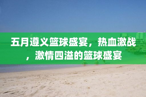 五月遵义篮球盛宴，热血激战，激情四溢的篮球盛宴