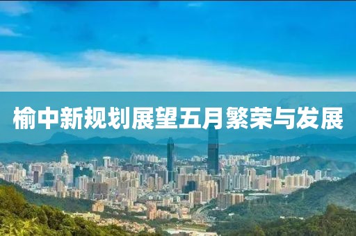 榆中新规划展望五月繁荣与发展