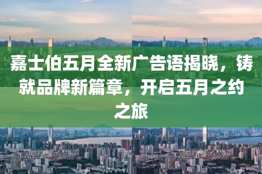 嘉士伯五月全新广告语揭晓，铸就品牌新篇章，开启五月之约之旅