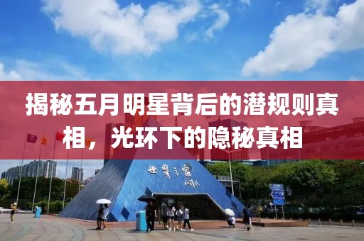 揭秘五月明星背后的潜规则真相，光环下的隐秘真相