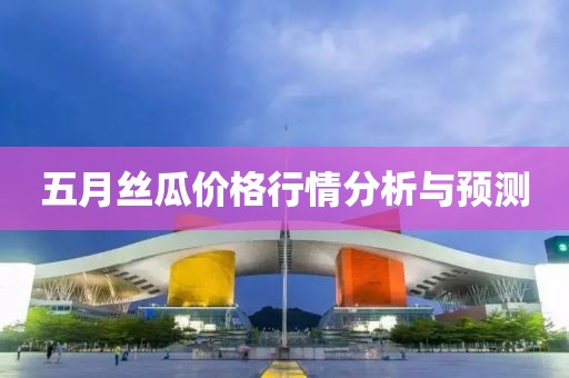 五月丝瓜价格行情分析与预测