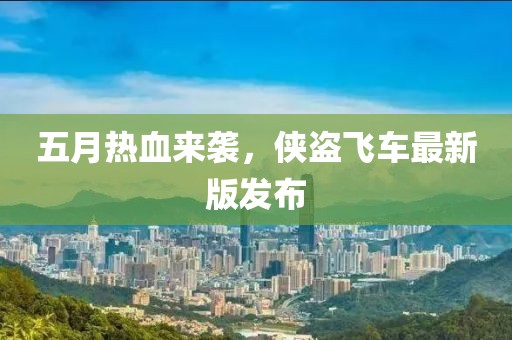 五月热血来袭，侠盗飞车最新版发布