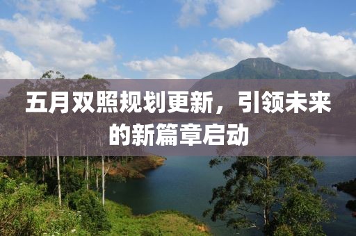 五月双照规划更新，引领未来的新篇章启动