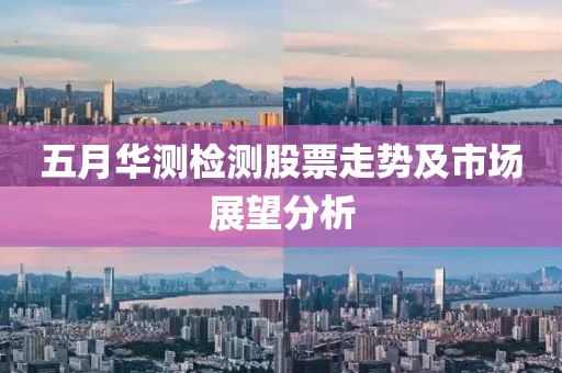 五月华测检测股票走势及市场展望分析