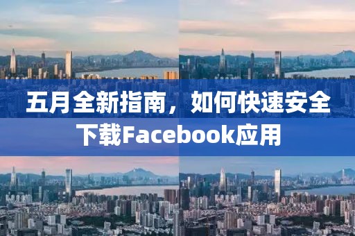 五月全新指南，如何快速安全下载Facebook应用