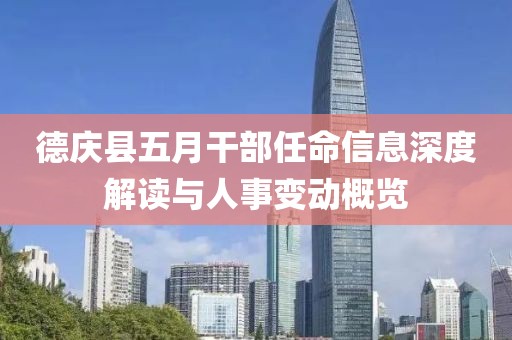 德庆县五月干部任命信息深度解读与人事变动概览