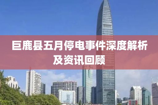 巨鹿县五月停电事件深度解析及资讯回顾