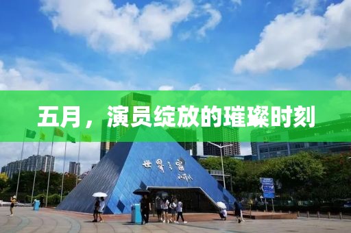 五月，演员绽放的璀璨时刻