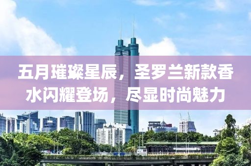 五月璀璨星辰，圣罗兰新款香水闪耀登场，尽显时尚魅力