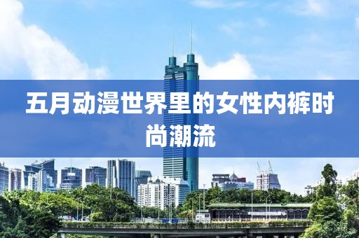 五月动漫世界里的女性内裤时尚潮流