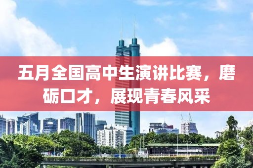 五月全国高中生演讲比赛，磨砺口才，展现青春风采