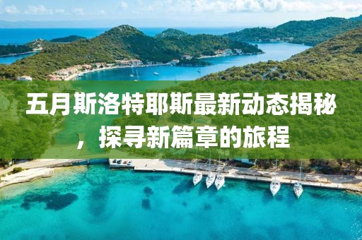 五月斯洛特耶斯最新动态揭秘，探寻新篇章的旅程
