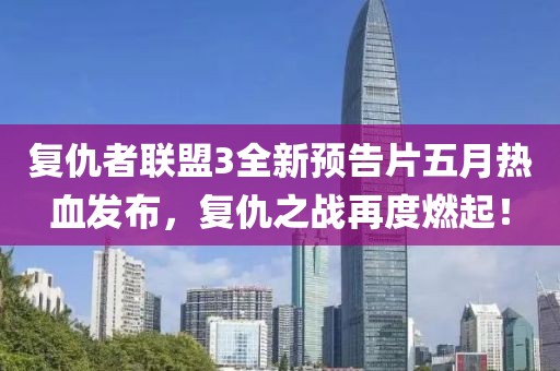 复仇者联盟3全新预告片五月热血发布，复仇之战再度燃起！