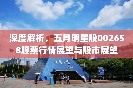深度解析，五月明星股002658股票行情展望与股市展望