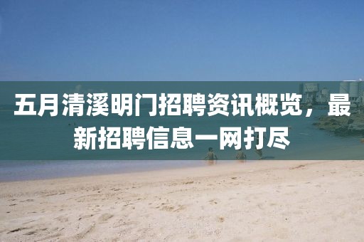 五月清溪明门招聘资讯概览，最新招聘信息一网打尽