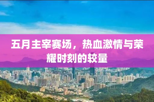 五月主宰赛场，热血激情与荣耀时刻的较量