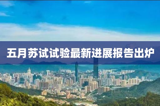 五月苏试试验最新进展报告出炉