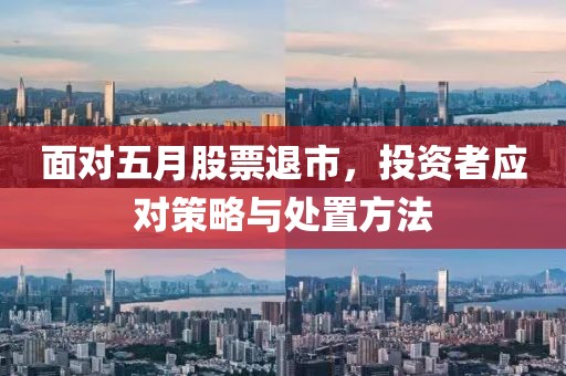 面对五月股票退市，投资者应对策略与处置方法