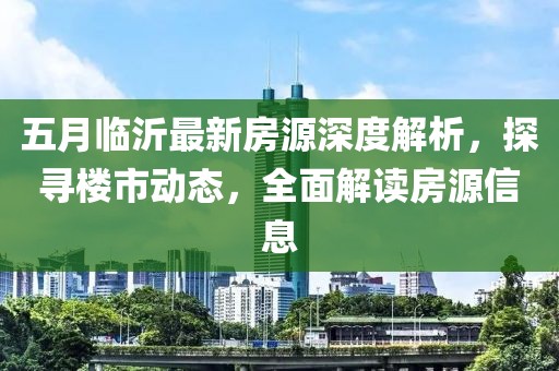 五月临沂最新房源深度解析，探寻楼市动态，全面解读房源信息
