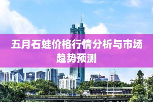五月石蛙价格行情分析与市场趋势预测