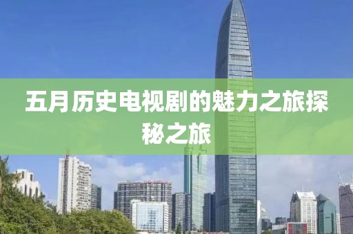五月历史电视剧的魅力之旅探秘之旅