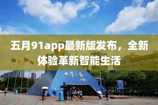 五月91app最新版发布，全新体验革新智能生活