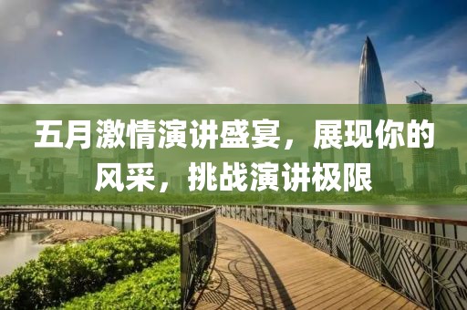 五月激情演讲盛宴，展现你的风采，挑战演讲极限