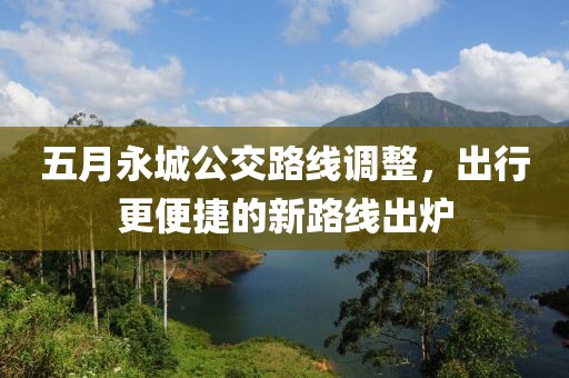 五月永城公交路线调整，出行更便捷的新路线出炉