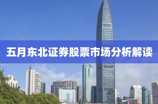 五月东北证券股票市场分析解读