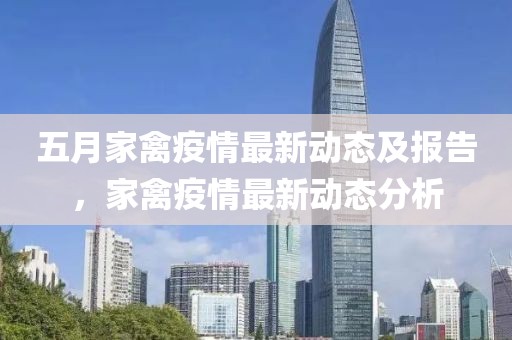 五月家禽疫情最新动态及报告，家禽疫情最新动态分析