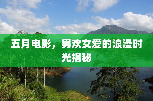五月电影，男欢女爱的浪漫时光揭秘