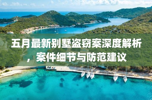 五月最新别墅盗窃案深度解析，案件细节与防范建议