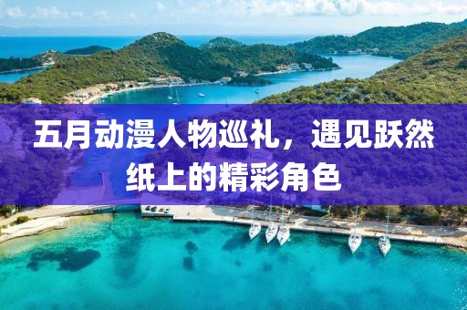 五月动漫人物巡礼，遇见跃然纸上的精彩角色