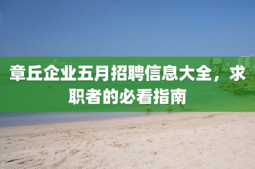 章丘企业五月招聘信息大全，求职者的必看指南