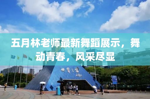 五月林老师最新舞蹈展示，舞动青春，风采尽显