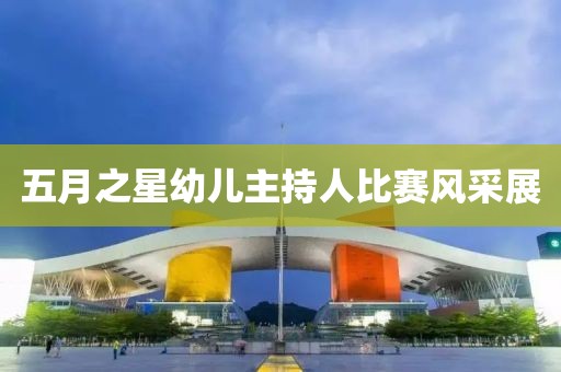 五月之星幼儿主持人比赛风采展