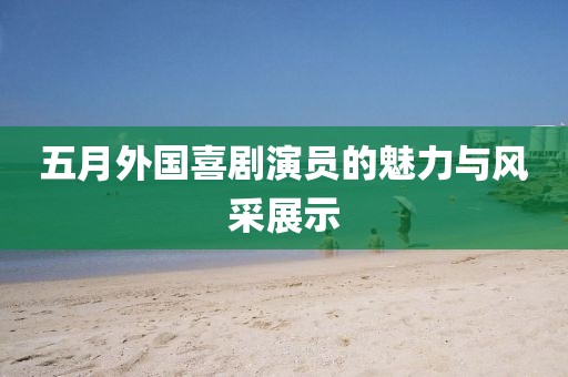 五月外国喜剧演员的魅力与风采展示