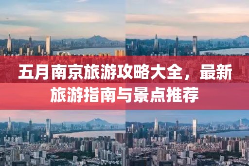 五月南京旅游攻略大全，最新旅游指南与景点推荐