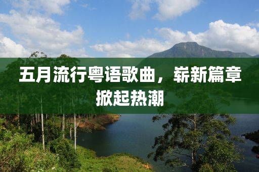 五月流行粤语歌曲，崭新篇章掀起热潮