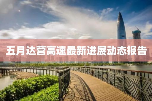 五月达营高速最新进展动态报告
