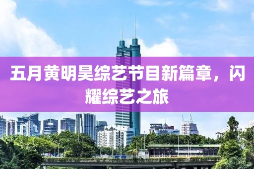 五月黄明昊综艺节目新篇章，闪耀综艺之旅