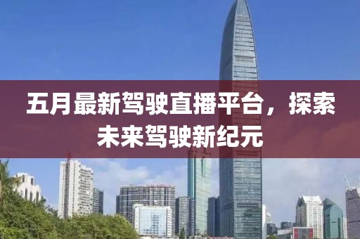 五月最新驾驶直播平台，探索未来驾驶新纪元