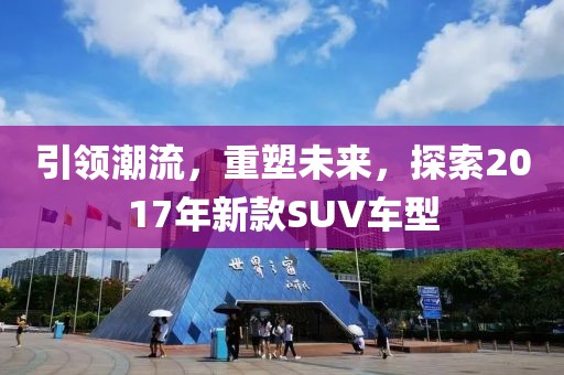 引领潮流，重塑未来，探索2017年新款SUV车型