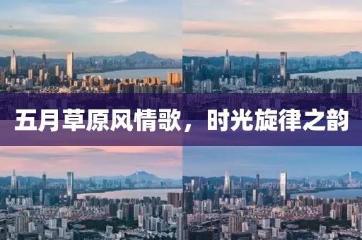 五月草原风情歌，时光旋律之韵