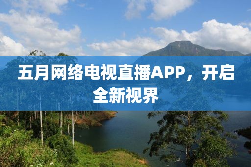 五月网络电视直播APP，开启全新视界