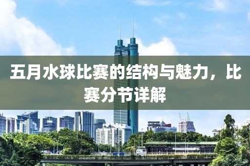 五月水球比赛的结构与魅力，比赛分节详解