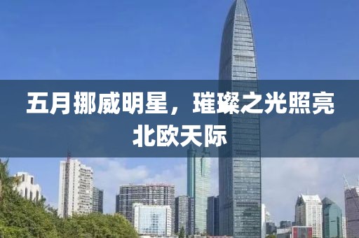 五月挪威明星，璀璨之光照亮北欧天际